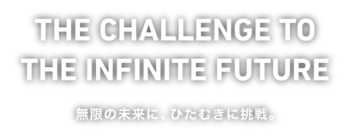 無限の未来に、ひたむきに挑戦。